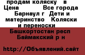 продам коляску 2 в 1 › Цена ­ 8 500 - Все города, Барнаул г. Дети и материнство » Коляски и переноски   . Башкортостан респ.,Баймакский р-н